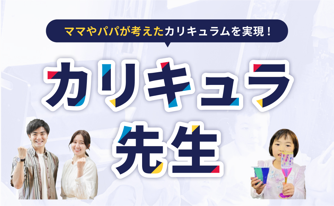 パパ・ママが考えたカリキュラムが実現!?「カリキュラ先生」始動予定!